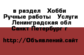  в раздел : Хобби. Ручные работы » Услуги . Ленинградская обл.,Санкт-Петербург г.